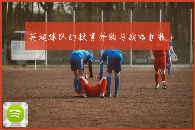 英超球队的投资并购与战略扩张