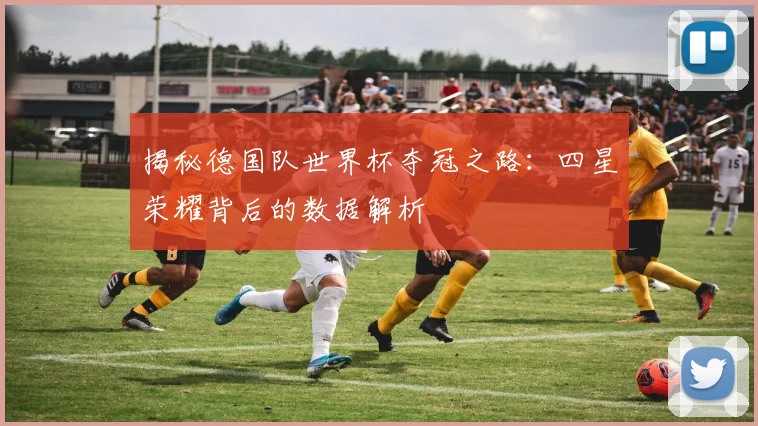 揭秘德国队世界杯夺冠之路:四星荣耀背后的数据解析